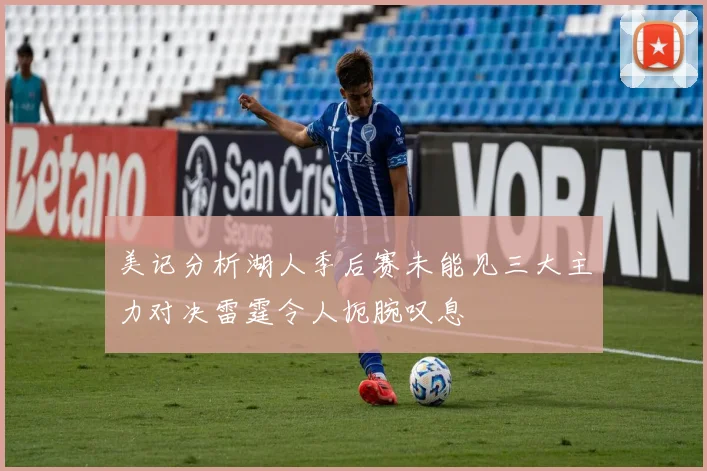 美记分析湖人季后赛未能见三大主力对决雷霆令人扼腕叹息