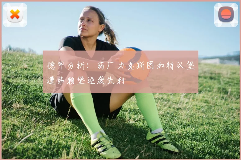 德甲分析：药厂力克斯图加特汉堡遭弗赖堡逆袭失利