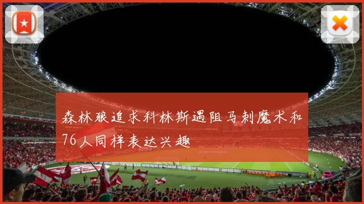 森林狼追求科林斯遇阻马刺魔术和76人同样表达兴趣