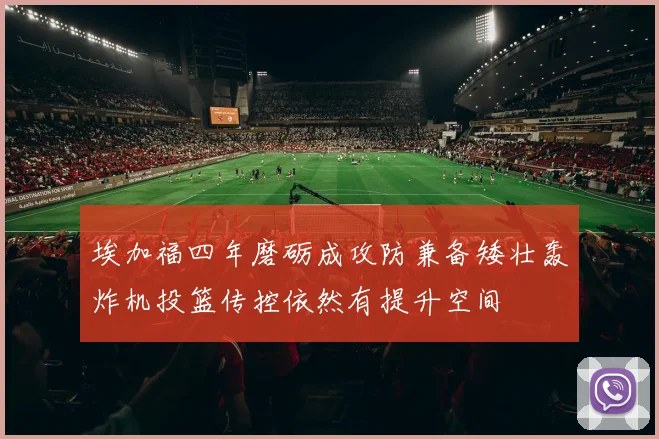 埃加福四年磨砺成攻防兼备矮壮轰炸机投篮传控依然有提升空间