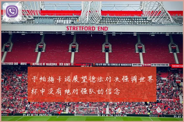 于帕梅卡诺展望德法对决强调世界杯中没有绝对强队的信念