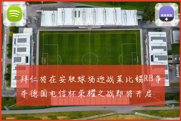 拜仁将在安联球场迎战莱比锡RB争夺德国电信杯荣耀之战即将开启