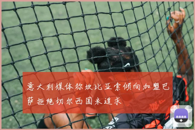 意大利媒体称坎比亚索倾向加盟巴萨拒绝切尔西国米追求